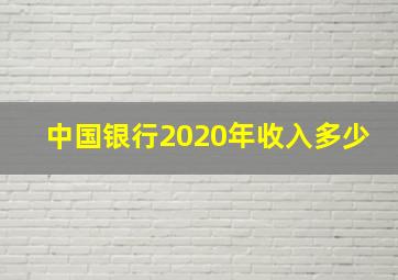 中国银行2020年收入多少