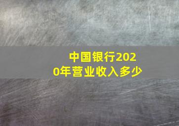 中国银行2020年营业收入多少