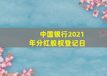 中国银行2021年分红股权登记日