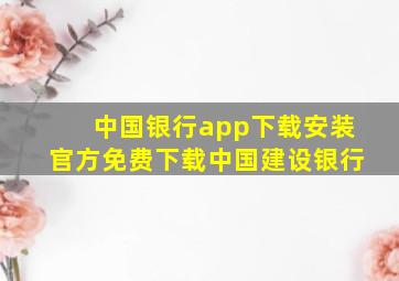 中国银行app下载安装官方免费下载中国建设银行