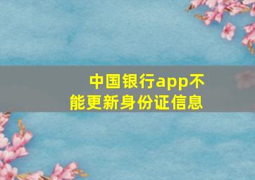 中国银行app不能更新身份证信息