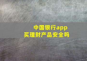 中国银行app买理财产品安全吗