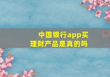 中国银行app买理财产品是真的吗