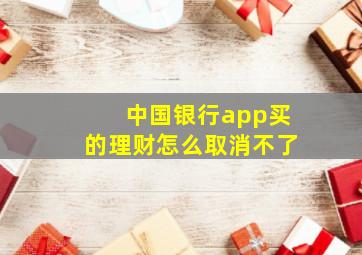 中国银行app买的理财怎么取消不了