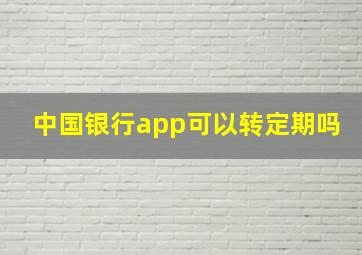 中国银行app可以转定期吗