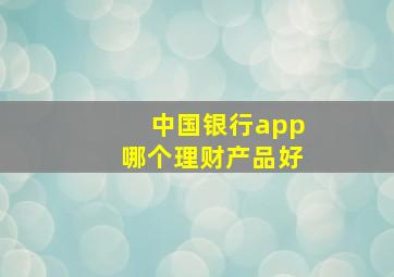 中国银行app哪个理财产品好