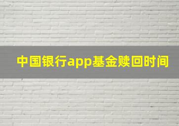 中国银行app基金赎回时间