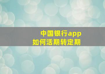 中国银行app如何活期转定期