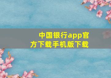 中国银行app官方下载手机版下载