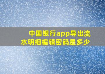 中国银行app导出流水明细编辑密码是多少