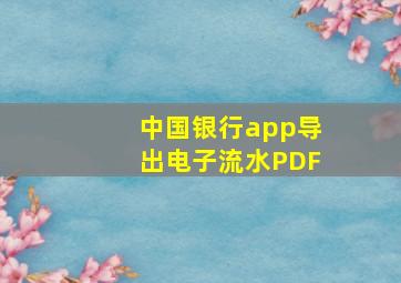 中国银行app导出电子流水PDF