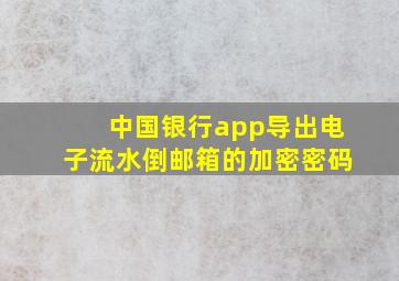 中国银行app导出电子流水倒邮箱的加密密码