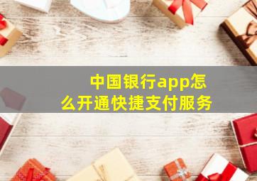 中国银行app怎么开通快捷支付服务