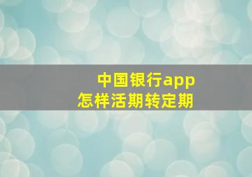 中国银行app怎样活期转定期