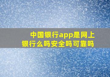 中国银行app是网上银行么吗安全吗可靠吗