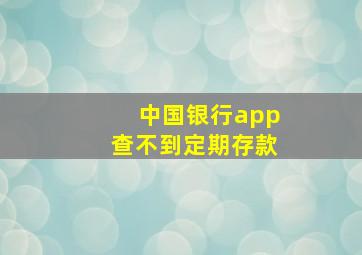 中国银行app查不到定期存款