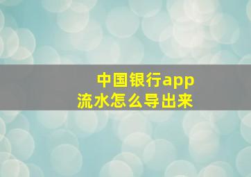 中国银行app流水怎么导出来