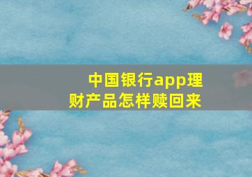 中国银行app理财产品怎样赎回来