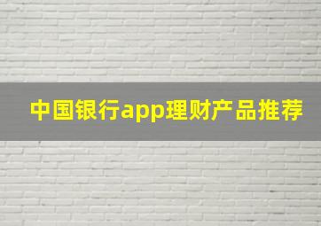 中国银行app理财产品推荐