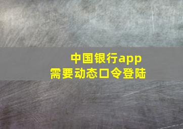 中国银行app需要动态口令登陆