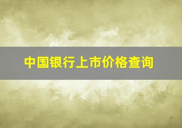 中国银行上市价格查询