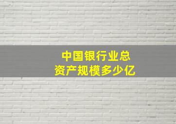 中国银行业总资产规模多少亿