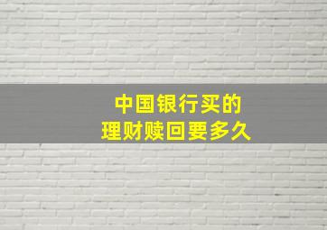 中国银行买的理财赎回要多久