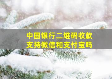 中国银行二维码收款支持微信和支付宝吗