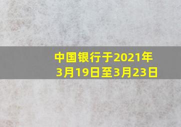 中国银行于2021年3月19日至3月23日