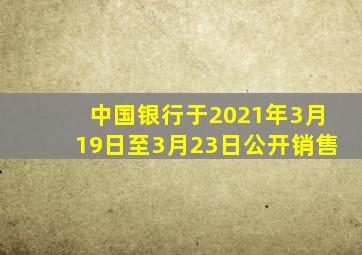 中国银行于2021年3月19日至3月23日公开销售