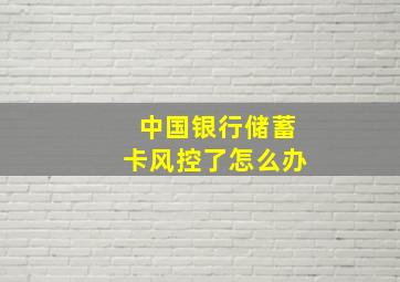 中国银行储蓄卡风控了怎么办