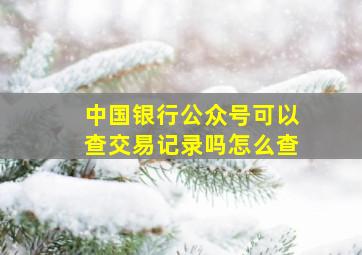 中国银行公众号可以查交易记录吗怎么查