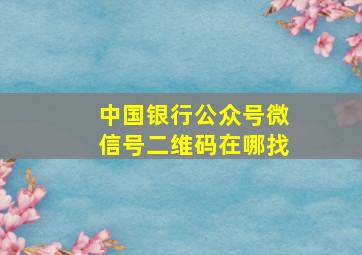 中国银行公众号微信号二维码在哪找