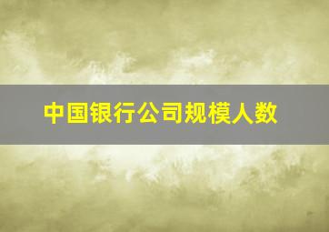 中国银行公司规模人数