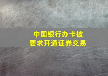 中国银行办卡被要求开通证券交易