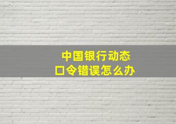 中国银行动态口令错误怎么办