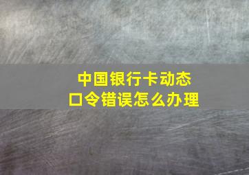 中国银行卡动态口令错误怎么办理