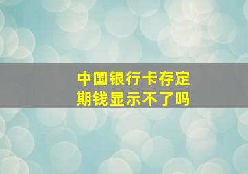 中国银行卡存定期钱显示不了吗