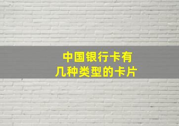 中国银行卡有几种类型的卡片