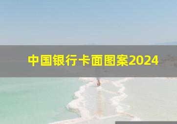 中国银行卡面图案2024