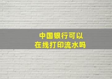 中国银行可以在线打印流水吗