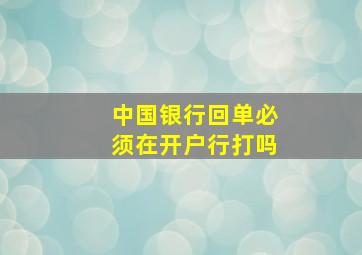 中国银行回单必须在开户行打吗