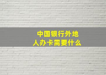 中国银行外地人办卡需要什么