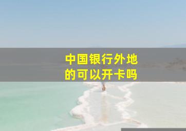 中国银行外地的可以开卡吗