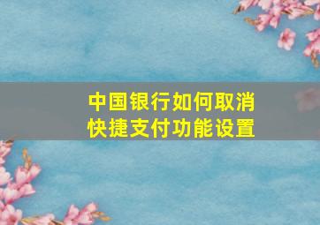 中国银行如何取消快捷支付功能设置