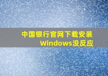 中国银行官网下载安装Windows没反应