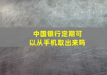 中国银行定期可以从手机取出来吗