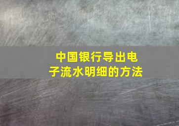 中国银行导出电子流水明细的方法