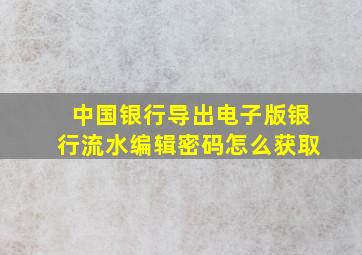 中国银行导出电子版银行流水编辑密码怎么获取