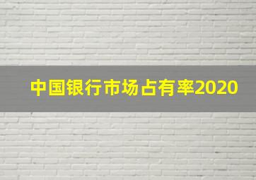 中国银行市场占有率2020